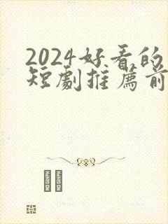 2024好看的短剧推荐前十名