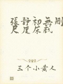 张静初无删减大尺度床戏