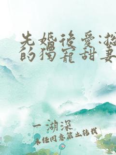 先婚后爱:总裁的独宠甜妻