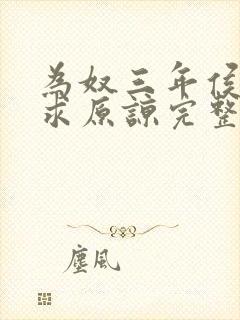 为奴三年侯府跪求原谅完整小说