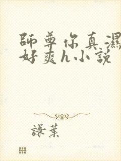 师尊你真湿真紧好爽h小说