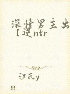 深情男主出轨了【逆ntr