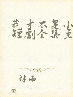 我才不是小可怜短剧全集免费