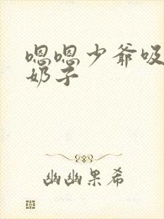 嗯嗯少爷吸骚货奶子