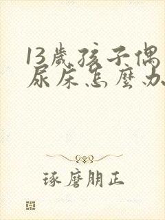 13岁孩子偶尔尿床怎么办