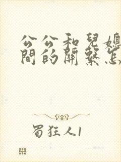 公公和儿媳妇之间的关系怎么称呼