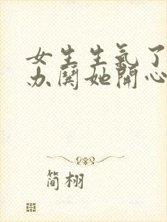 女生生气了怎么办哄她开心