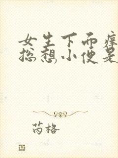 女生下面痒痒的总想小便是怎么回事