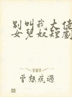 别叫我大佬叫我女儿奴短剧免费看