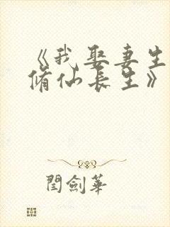 《我娶妻生子,修仙长生》