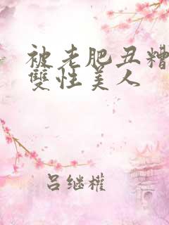 被老肥丑糟蹋的双性美人