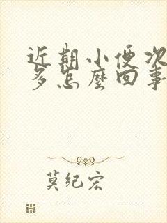 近期小便次数增多怎么回事