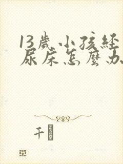 13岁小孩经常尿床怎么办