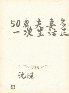 50岁夫妻多久一次生活正常呢