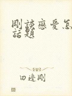 刚谈恋爱怎么找话题