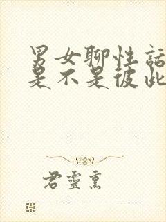 男女聊性话题,是不是彼此有感觉