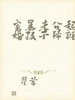 家暴老公起诉离婚孩子归谁