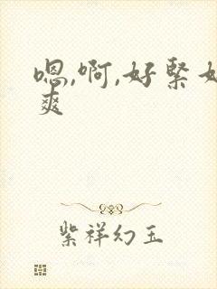 嗯,啊,好紧好爽