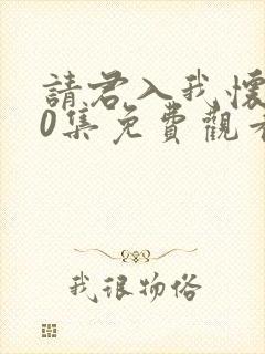 请君入我怀第60集免费观看