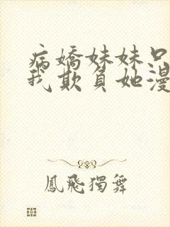 病娇妹妹只想让我欺负她漫画免费