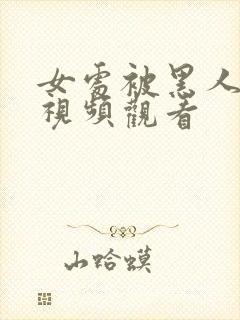 女处被黑人破苞视频观看