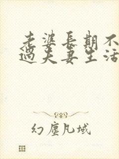 老婆长期不愿意过夫妻生活是什么原因