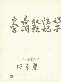 皇帝奴性奶牛后宫调教妃子