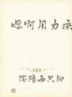 嗯啊用力操啊啊