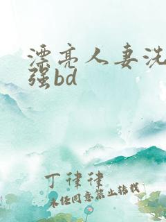 漂亮人妻洗澡被强bd