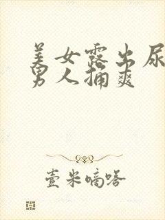 美女露出尿口让男人捅爽