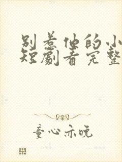 别惹他的小可怜短剧看完整版