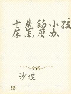 十岁的小孩还尿床怎么办