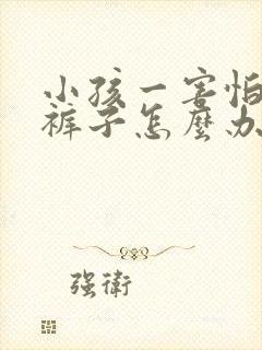 小孩一害怕就尿裤子怎么办