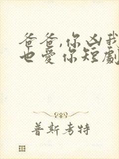 爸爸,你凶我我也爱你短剧电视剧