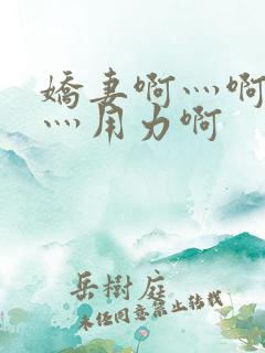 娇妻啊灬啊别停灬用力啊