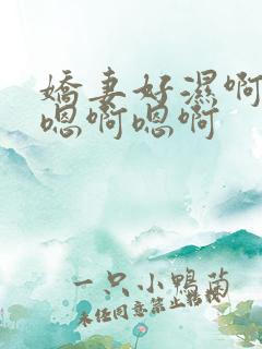 娇妻好湿啊嗯啊嗯啊嗯啊