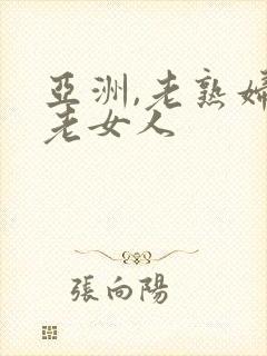 亚洲,老熟妇,老女人