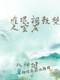 催眠调教双性美人室友