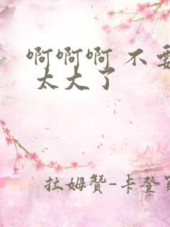 啊啊啊 不要了 太大了