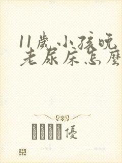 11岁小孩晚上老尿床怎么回事