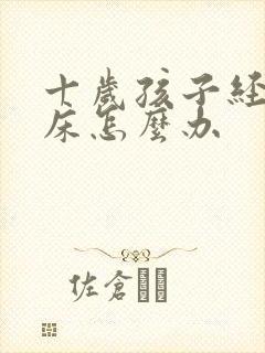 十岁孩子经常尿床怎么办