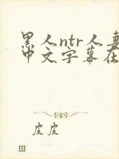 黑人ntr人妻中文字幕在线