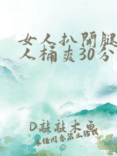 女人扒开腿让男人桶爽30分钟