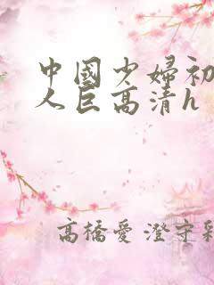 中国少妇初尝黑人巨高清h