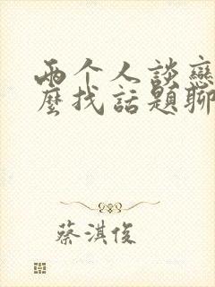 两个人谈恋爱怎么找话题聊