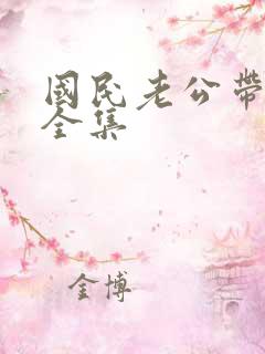 国民老公带回家全集