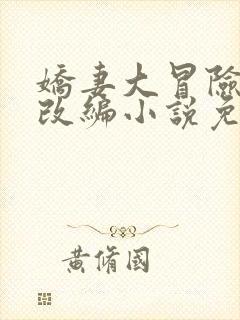 娇妻大冒险同人改编小说免费阅读