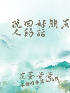 挽回好朋友最感人的话