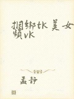 捆绑tk美女视频vk