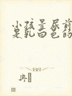 小孩晨尿前段尿是乳白色的怎么回事